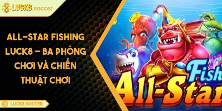 All-Star Fishing LUCK8 - Ba Phòng Chơi Và Chiến Thuật Chơi