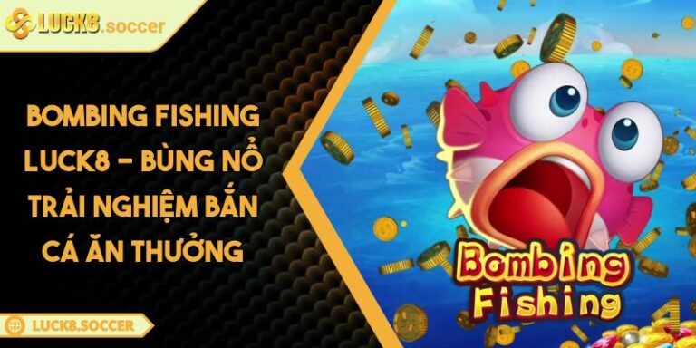 Bombing Fishing LUCK8 - Bùng Nổ Trải Nghiệm Bắn Cá Ăn Thưởng