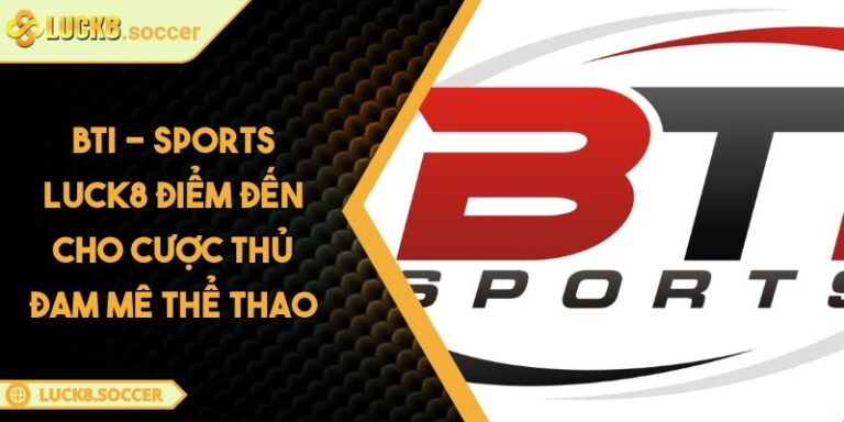 BTI - Sports LUCK8 Điểm Đến Cho Cược Thủ Đam Mê Thể Thao