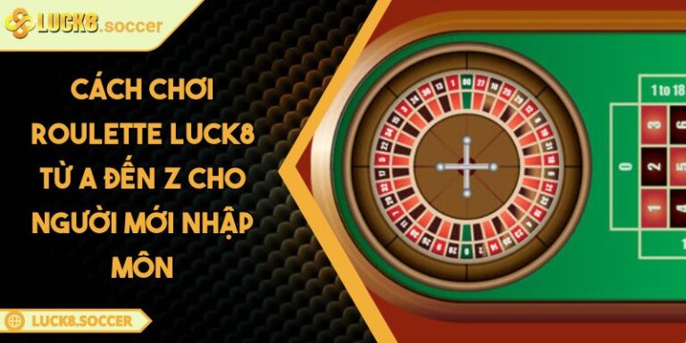 Cách Chơi Roulette LUCK8 Từ A Đến Z Cho Người Mới Nhập Môn