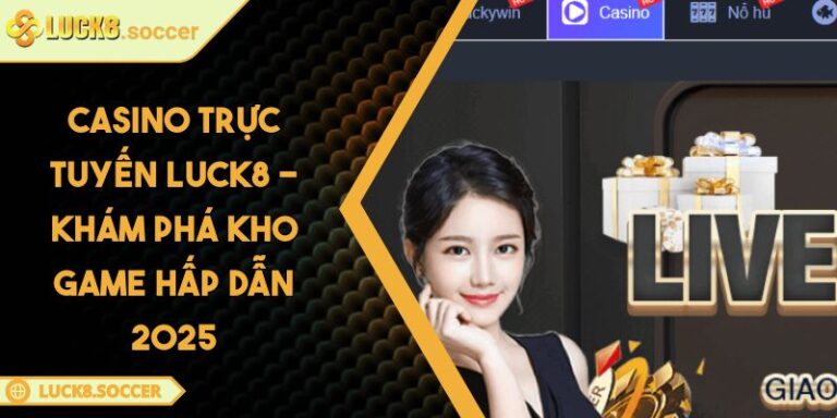 Casino Trực Tuyến LUCK8 - Khám Phá Kho Game Hấp Dẫn 2025