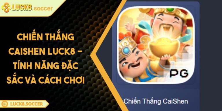 Chiến Thắng Caishen LUCK8 - Tính Năng Đặc Sắc Và Cách Chơi