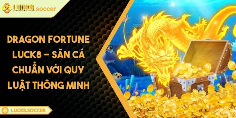 Dragon Fortune LUCK8 - Săn Cá Chuẩn Với Quy Luật Thông Minh