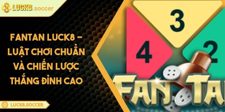 Fantan LUCK8 - Luật Chơi Chuẩn Và Chiến Lược Thắng Đỉnh Cao 1 Fantan LUCK8 - Luật Chơi Chuẩn Và Chiến Lược Thắng Đỉnh Cao