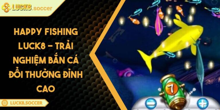 Happy Fishing LUCK8 - Trải Nghiệm Bắn Cá Đổi Thưởng Đỉnh Cao 1 Happy Fishing LUCK8 - Trải Nghiệm Bắn Cá Đổi Thưởng Đỉnh Cao