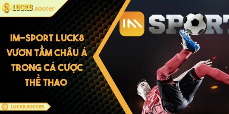 IM-Sport LUCK8 Vươn Tầm Châu Á Trong Cá Cược Thể Thao