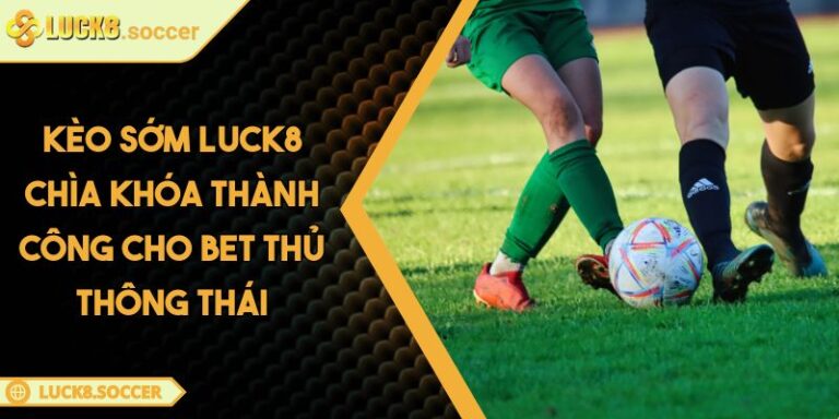 Kèo Sớm LUCK8 Chìa Khóa Thành Công Cho Bet Thủ Thông Thái