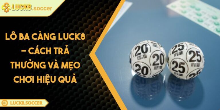 Lô Ba Càng LUCK8 - Cách Trả Thưởng Và Mẹo Chơi Hiệu Quả