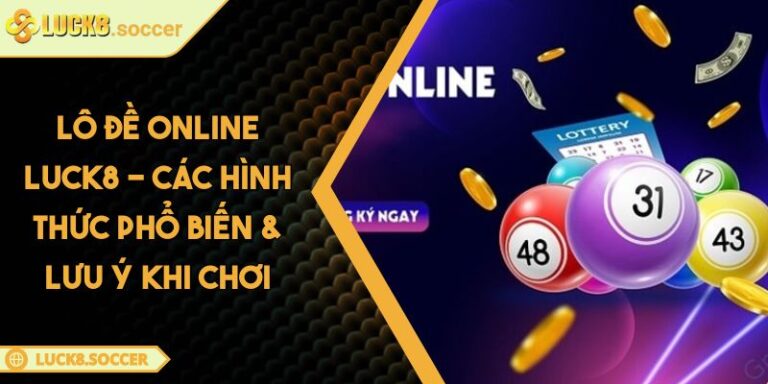 Lô Đề Online LUCK8 - Các Hình Thức Phổ Biến & Lưu Ý Khi Chơi