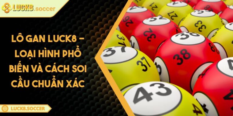 Lô Gan LUCK8 - Loại Hình Phổ Biến Và Cách Soi Cầu Chuẩn Xác