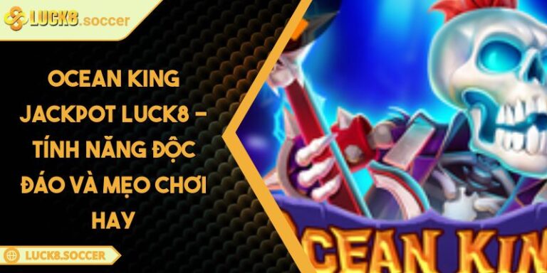 Ocean King Jackpot LUCK8 - Tính Năng Độc Đáo Và Mẹo Chơi Hay