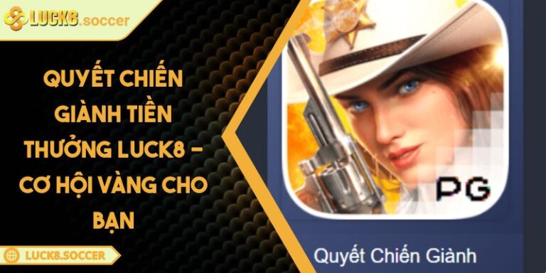 Quyết Chiến Giành Tiền Thưởng LUCK8 - Cơ Hội Vàng Cho Bạn