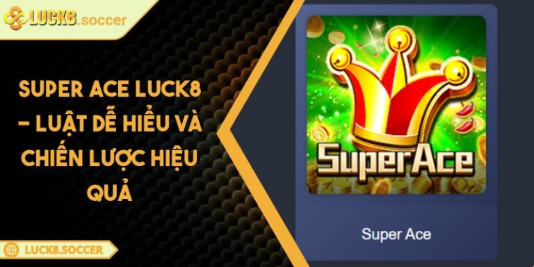 Super Ace LUCK8 - Luật Dễ Hiểu Và Chiến Lược Hiệu Quả